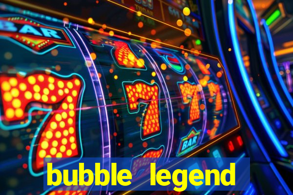 bubble legend ganhar dinheiro